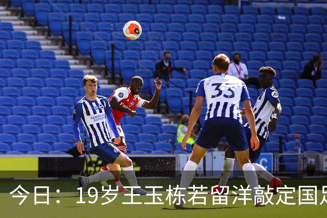 今日：19岁王玉栋若留洋敲定国足未来首发能凑齐6名旅欧球员