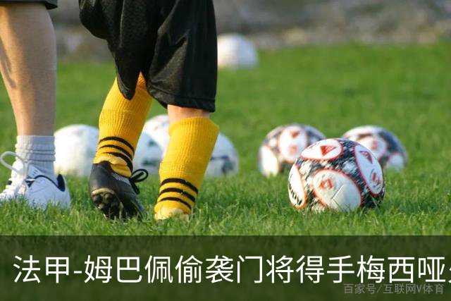 法甲-姆巴佩偷袭门将得手梅西哑火 大巴黎1-3负